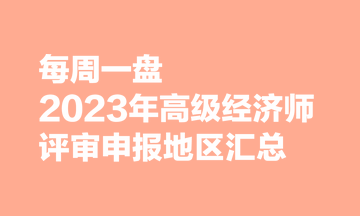 【每周一盤】2023年高級經(jīng)濟(jì)師評審申報(bào)地區(qū)匯總
