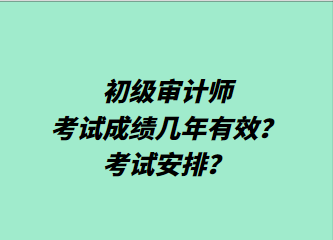 初級審計師考試成績幾年有效？考試安排？
