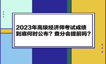 2023年高級(jí)經(jīng)濟(jì)師考試成績(jī)到底何時(shí)公布？查分會(huì)提前嗎？