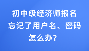 初中級(jí)經(jīng)濟(jì)師報(bào)名忘記了用戶名、密碼怎么辦？