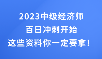2023中級經(jīng)濟師百日沖刺開始 這些干貨資料你一定要拿！