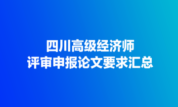 四川高級經(jīng)濟(jì)師評審申報論文要求匯總