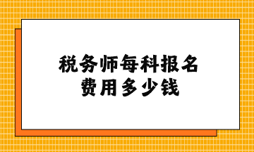 稅務(wù)師每科報(bào)名費(fèi)用多少錢(qián)？
