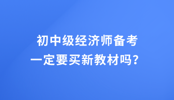 初中級(jí)經(jīng)濟(jì)師備考 一定要買新教材嗎？