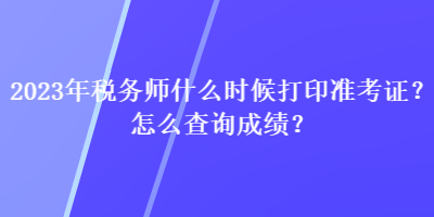 2023年稅務師什么時候打印準考證？怎么查詢成績？
