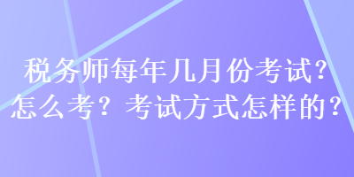 稅務師每年幾月份考試？怎么考？考試方式怎樣的？
