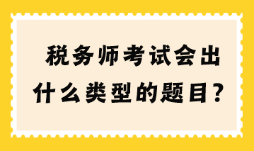 稅務(wù)師考試會(huì)出什么類(lèi)型的題目