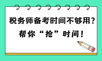 稅務(wù)師備考時間不夠用嗎？六點建議 幫你“搶”時間！