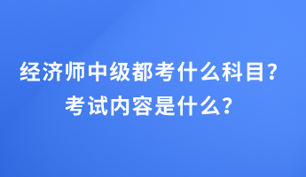 經(jīng)濟(jì)師中級(jí)都考什么科目？考試內(nèi)容是什么？