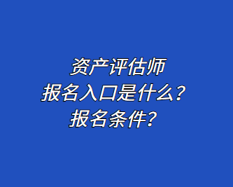 資產(chǎn)評(píng)估師報(bào)名入口是什么？報(bào)名條件？