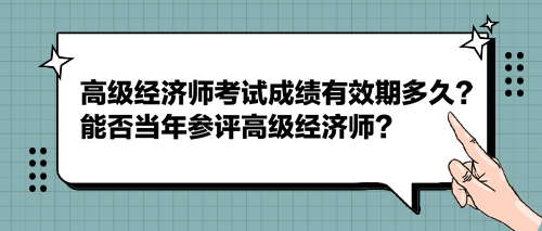 2023高級(jí)經(jīng)濟(jì)師考試成績(jī)有效期多久？能否當(dāng)年參評(píng)高級(jí)經(jīng)濟(jì)師？