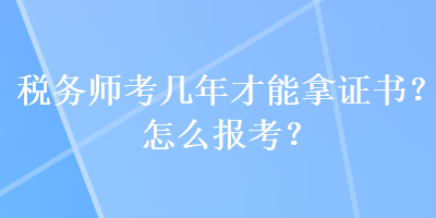 稅務師考幾年才能拿證書？怎么報考？