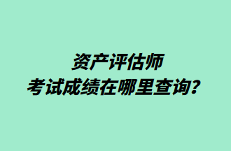 資產(chǎn)評估師考試成績在哪里查詢？