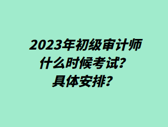2023年初級審計師什么時候考試？具體安排？
