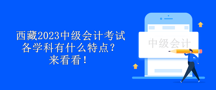 西藏2023中級(jí)會(huì)計(jì)考試各學(xué)科有什么特點(diǎn)？來(lái)看看！