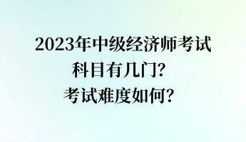 2023年中級(jí)經(jīng)濟(jì)師考試科目有幾門？考試難度如何？
