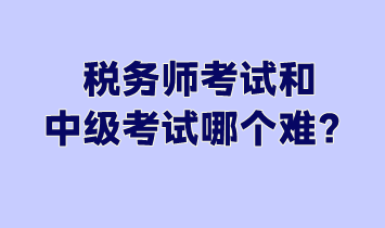 稅務(wù)師考試和中級考試哪個難？