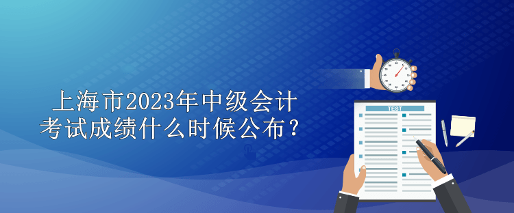 上海市2023年中級(jí)會(huì)計(jì)考試成績(jī)什么時(shí)候公布？