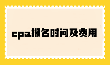cpa報名時間及費(fèi)用你了解嗎？