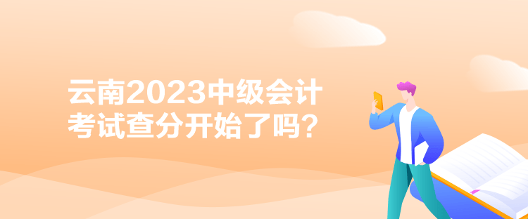 云南2023中級(jí)會(huì)計(jì)考試查分開始了嗎？