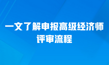 一文了解申報(bào)高級經(jīng)濟(jì)師的評審流程