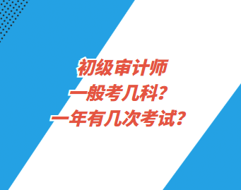 初級(jí)審計(jì)師一般考幾科？一年有幾次考試？