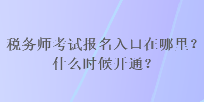 稅務(wù)師考試報名入口在哪里？什么時候開通？