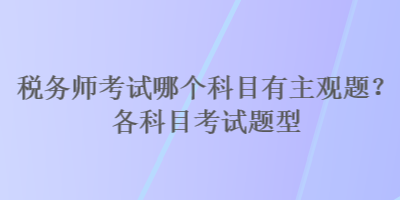 稅務(wù)師考試哪個(gè)科目有主觀題？各科目考試題型