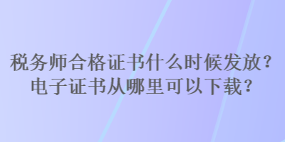 稅務(wù)師合格證書什么時候發(fā)放？電子證書從哪里可以下載？