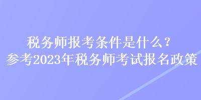 稅務(wù)師報(bào)考條件是什么？參考2023年稅務(wù)師考試報(bào)名政策