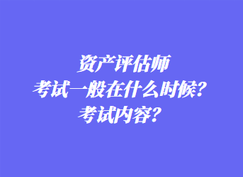 資產(chǎn)評估師考試一般在什么時候？考試內(nèi)容？
