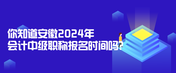 你知道安徽2024年會(huì)計(jì)中級(jí)職稱報(bào)名時(shí)間嗎？