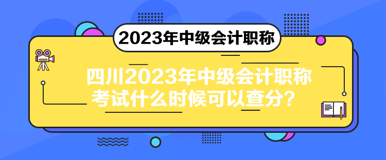 四川2023年中級會計(jì)職稱考試什么時候可以查分？