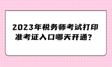 2023年稅務(wù)師考試打印準考證入口哪天開通？