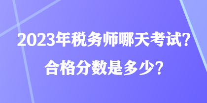 2023年稅務(wù)師哪天考試？合格分?jǐn)?shù)是多少？
