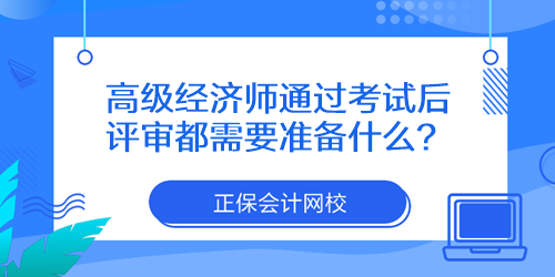 高級(jí)經(jīng)濟(jì)師通過(guò)考試后評(píng)審都需要準(zhǔn)備什么？