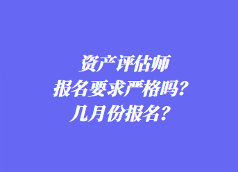 資產(chǎn)評估師報名要求嚴格嗎？幾月份報名？