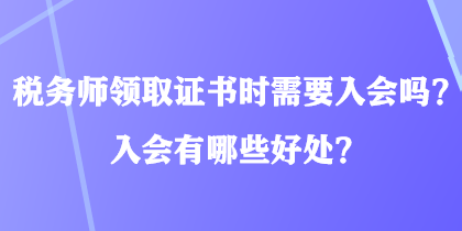 稅務(wù)師領(lǐng)取證書時(shí)需要入會(huì)嗎？入會(huì)有哪些好處？