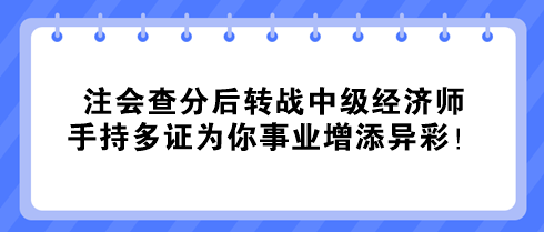 注會查分后轉(zhuǎn)戰(zhàn)中級經(jīng)濟(jì)師 手持多證為你事業(yè)增添異彩！
