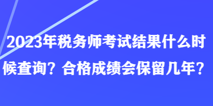 2023年稅務(wù)師考試結(jié)果什么時(shí)候查詢？合格成績(jī)會(huì)保留幾年？