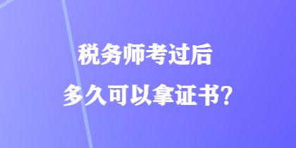 稅務(wù)師考過后多久可以拿證書？