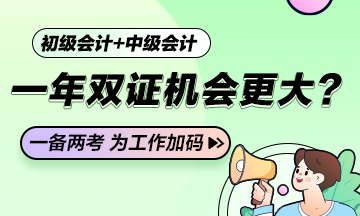 一年學(xué)兩證！如果條件滿足初級會計+中級會計一年雙證的機會更大？