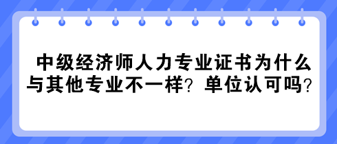中級經(jīng)濟師人力專業(yè)證書為什么與其他專業(yè)不一樣？單位認可嗎？
