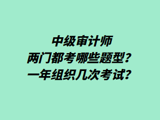 中級審計師兩門都考哪些題型？一年組織幾次考試？