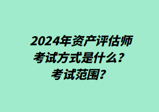 2024年資產評估師考試方式是什么？考試范圍？