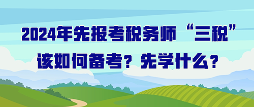 打算先報(bào)考稅務(wù)師“三稅”該如何備考？先學(xué)什么？