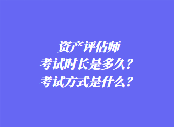 資產(chǎn)評估師考試時長是多久？考試方式是什么？