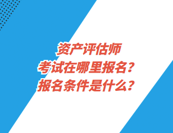 資產(chǎn)評(píng)估師考試在哪里報(bào)名？報(bào)名條件是什么？
