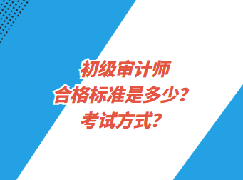 初級(jí)審計(jì)師合格標(biāo)準(zhǔn)是多少？考試方式？