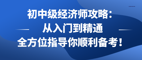 初中級經(jīng)濟(jì)師攻略：從入門到精通 全方位指導(dǎo)你順利備考！